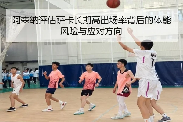 阿森纳评估萨卡长期高出场率背后的体能风险与应对方向