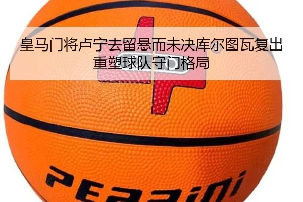 皇马门将卢宁去留悬而未决库尔图瓦复出重塑球队守门格局