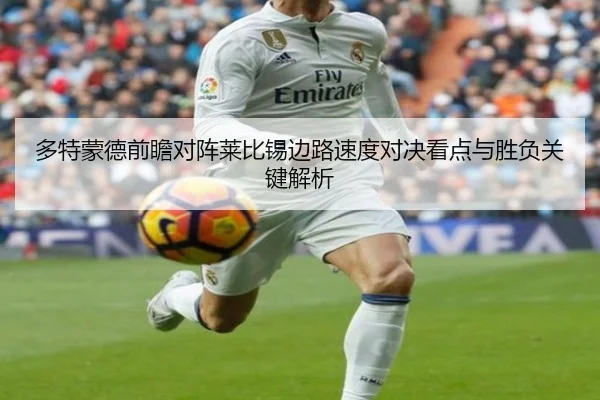 多特蒙德前瞻对阵莱比锡边路速度对决看点与胜负关键解析（cc7c7.app）