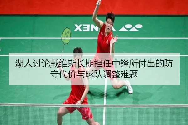 湖人讨论戴维斯长期担任中锋所付出的防守代价与球队调整难题（c7c7）