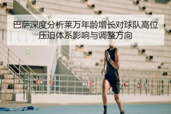 巴萨深度分析莱万年龄增长对球队高位压迫体系影响与调整方向（cc7c7.app）
