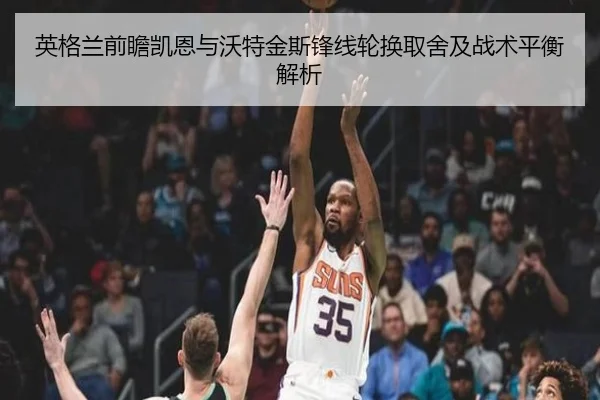 英格兰前瞻凯恩与沃特金斯锋线轮换取舍及战术平衡解析（cc7c7.app）