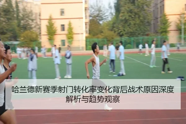 哈兰德新赛季射门转化率变化背后战术原因深度解析与趋势观察（cc7c7.app）