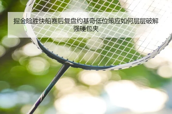 掘金险胜快船赛后复盘约基奇低位策应如何层层破解强硬包夹（cc7c7.app）